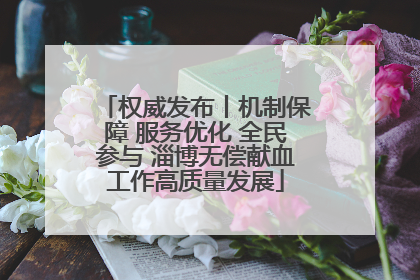 权威发布丨机制保障 服务优化 全民参与 淄博无偿献血工作高质量发展