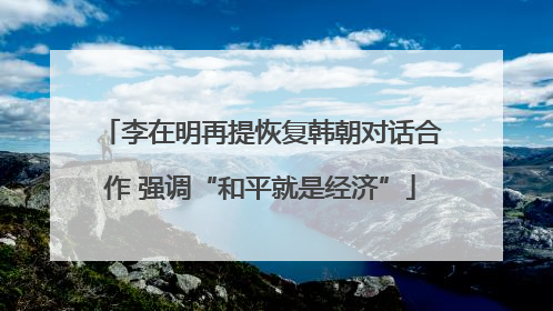 李在明再提恢复韩朝对话合作 强调“和平就是经济”