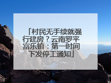 村民无手续就强行建房？云南罗平富乐镇：第一时间下发停工通知