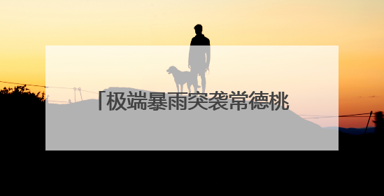 极端暴雨突袭常德桃源，当地人讲述：出门送孩子上学，回来发现路“不见”了