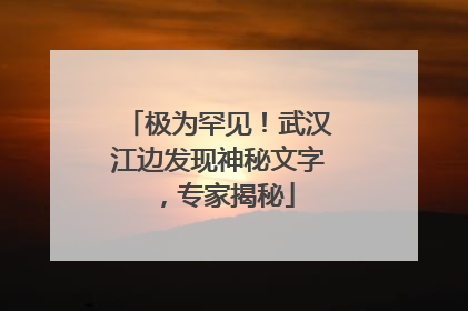 极为罕见！武汉江边发现神秘文字，专家揭秘