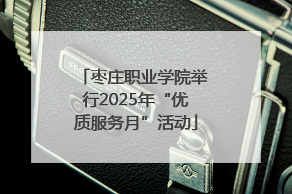 枣庄职业学院举行2025年“优质服务月”活动