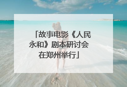 故事电影《人民永和》剧本研讨会在郑州举行