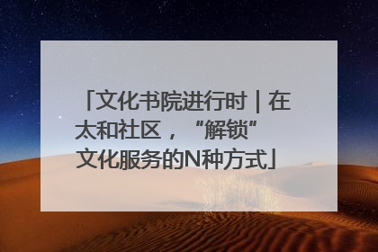 文化书院进行时｜在太和社区，“解锁” 文化服务的N种方式