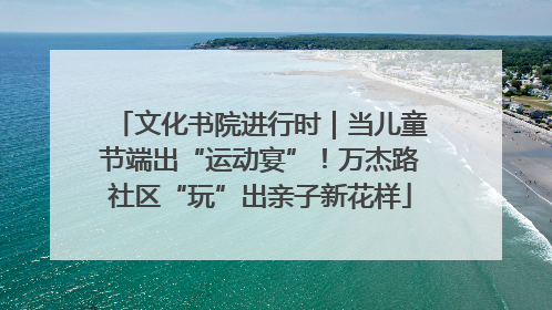 文化书院进行时｜当儿童节端出“运动宴”！万杰路社区“玩”出亲子新花样