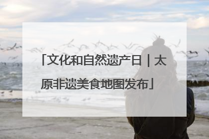 文化和自然遗产日｜太原非遗美食地图发布