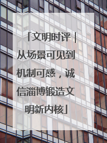 文明时评｜从场景可见到机制可感，诚信淄博锻造文明新内核