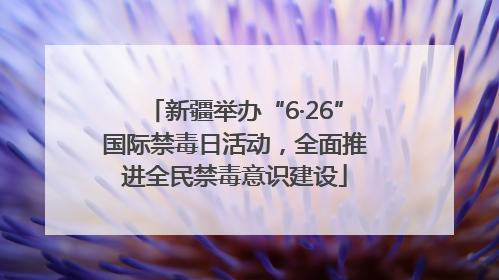 新疆举办“6·26”国际禁毒日活动，全面推进全民禁毒意识建设