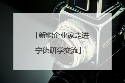 新疆企业家走进宁德研学交流