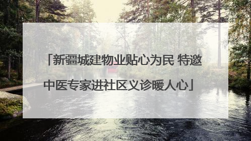 新疆城建物业贴心为民 特邀中医专家进社区义诊暖人心