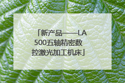 新产品——LA500五轴精密数控激光加工机床