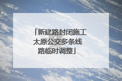 新建路封闭施工 太原公交多条线路临时调整