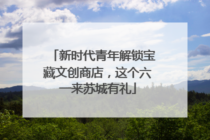新时代青年解锁宝藏文创商店，这个六一来苏城有礼