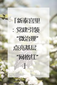 新泰宫里：党建引领“微治理” 点亮基层“网格红”