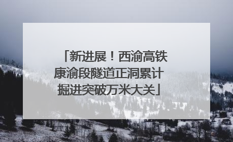 新进展！西渝高铁康渝段隧道正洞累计掘进突破万米大关