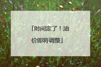 时间定了！油价即将调整