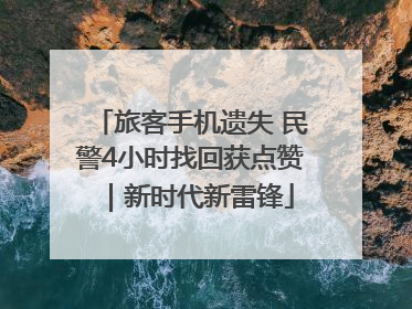 旅客手机遗失 民警4小时找回获点赞｜新时代新雷锋