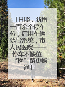 日照：新增一百余个停车位，启用车辆诱导系统，市人民医院——停车不缺位 “医”路更畅通