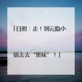 日照：走！到云隐小镇去去“班味”！