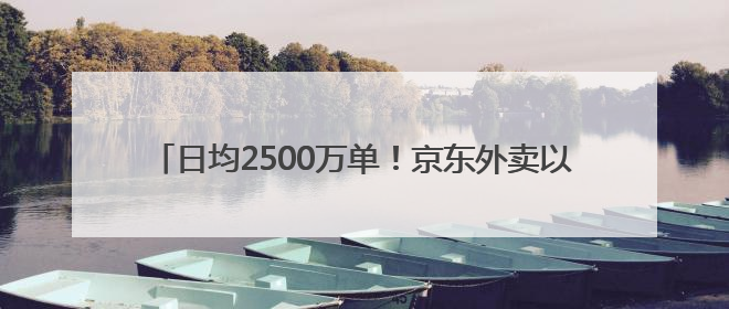 日均2500万单！京东外卖以45%品质市占率重塑行业格局