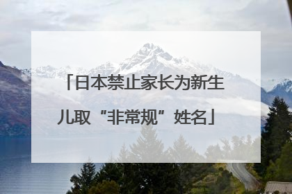 日本禁止家长为新生儿取“非常规”姓名