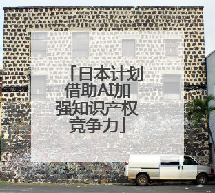 日本计划借助AI加强知识产权竞争力
