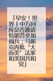 早安！世界丨中方回应是否邀请特朗普参加阅兵；马斯克再批“大而美”法案和美国共和党