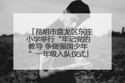昆明市盘龙区东庄小学举行“牢记党的教导 争做强国少年”一年级入队仪式