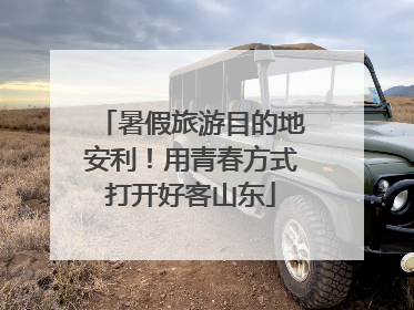 暑假旅游目的地安利！用青春方式打开好客山东