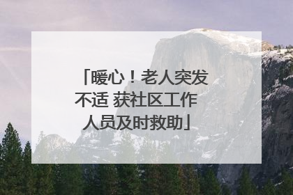 暖心！老人突发不适 获社区工作人员及时救助