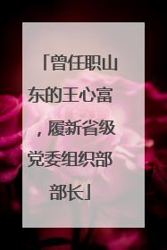 曾任职山东的王心富，履新省级党委组织部部长