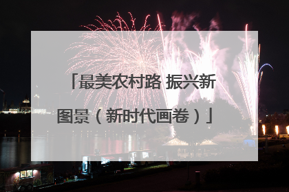 最美农村路 振兴新图景（新时代画卷）