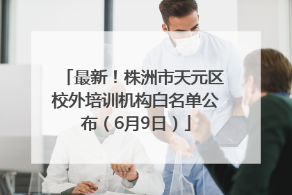 最新！株洲市天元区校外培训机构白名单公布（6月9日）