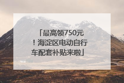 最高领750元！海淀区电动自行车配套补贴来啦