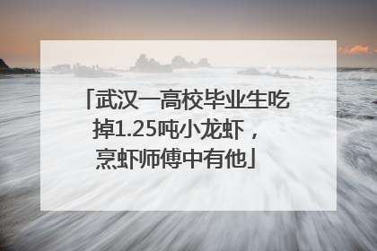 武汉一高校毕业生吃掉1.25吨小龙虾，烹虾师傅中有他