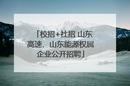 校招+社招 山东高速、山东能源权属企业公开招聘