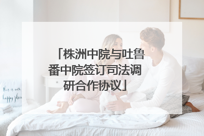株洲中院与吐鲁番中院签订司法调研合作协议