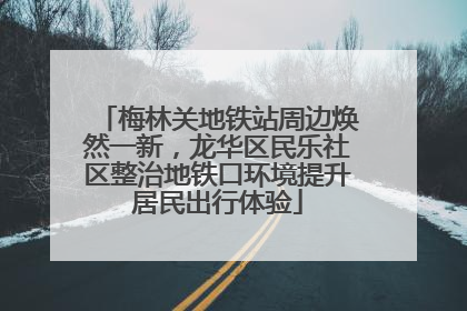 梅林关地铁站周边焕然一新，龙华区民乐社区整治地铁口环境提升居民出行体验
