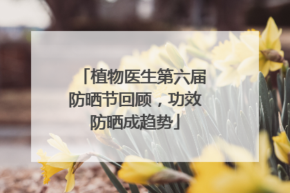 植物医生第六届防晒节回顾，功效防晒成趋势