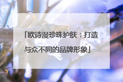 欧诗漫珍珠护肤：打造与众不同的品牌形象