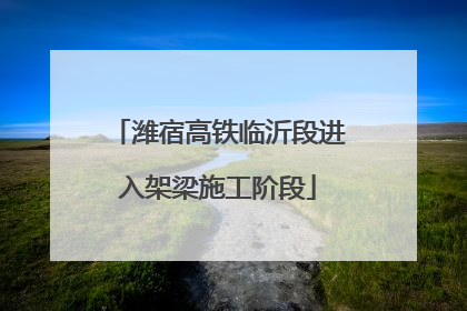 潍宿高铁临沂段进入架梁施工阶段