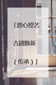 潜心授艺 古剧焕新（传承）