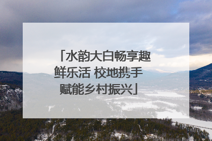 水韵大白畅享趣鲜乐活 校地携手赋能乡村振兴