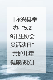 永兴县举办“5.29计生协会员活动日” 共护儿童健康成长