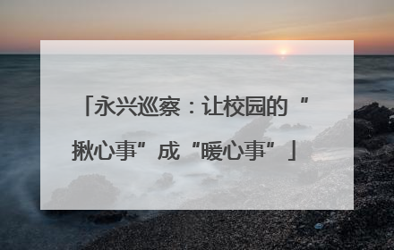 永兴巡察：让校园的“揪心事”成“暖心事”