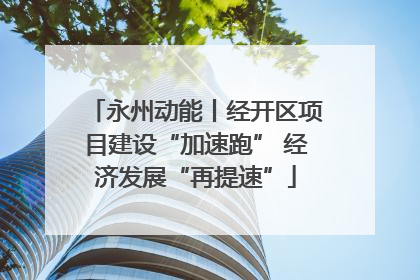 永州动能丨经开区项目建设“加速跑” 经济发展“再提速”