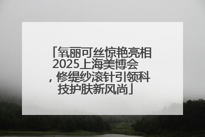 氧丽可丝惊艳亮相2025上海美博会，修缇纱滚针引领科技护肤新风尚