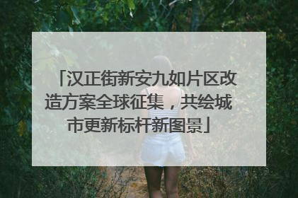 汉正街新安九如片区改造方案全球征集，共绘城市更新标杆新图景