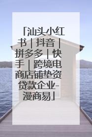 汕头小红书｜抖音｜拼多多｜快手｜跨境电商店铺垫资贷款企业-漫商易