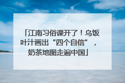 江南习俗课开了！乌饭叶汁画出“四个自信”，奶茶地图走遍中国